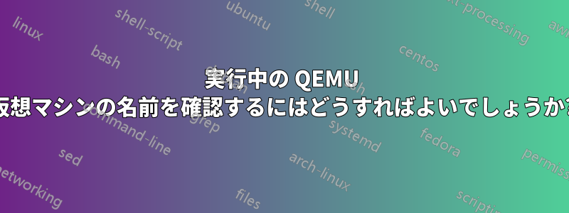 実行中の QEMU 仮想マシンの名前を確認するにはどうすればよいでしょうか?