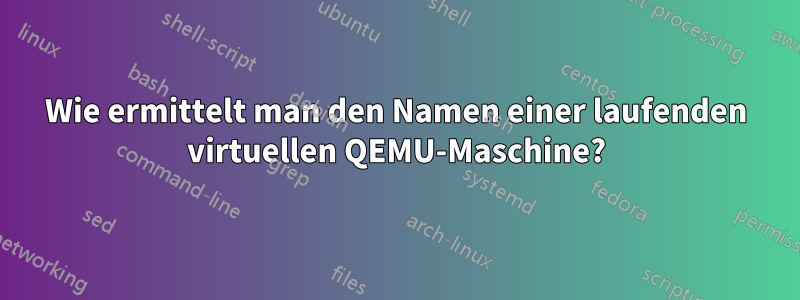 Wie ermittelt man den Namen einer laufenden virtuellen QEMU-Maschine?