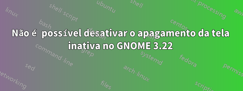 Não é possível desativar o apagamento da tela inativa no GNOME 3.22