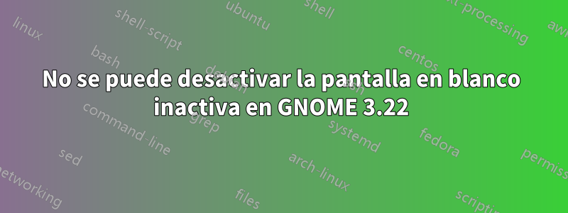 No se puede desactivar la pantalla en blanco inactiva en GNOME 3.22