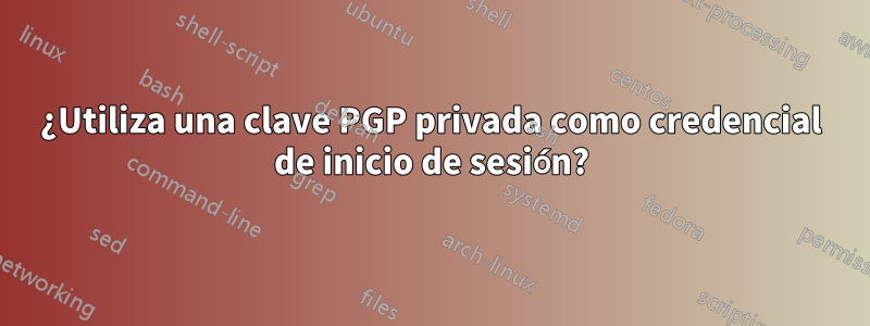 ¿Utiliza una clave PGP privada como credencial de inicio de sesión?