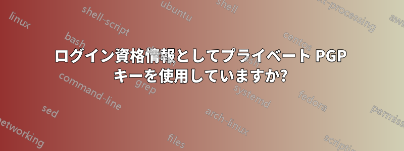 ログイン資格情報としてプライベート PGP キーを使用していますか?