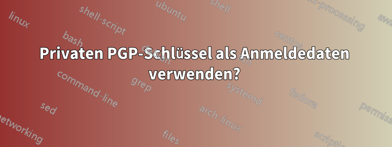 Privaten PGP-Schlüssel als Anmeldedaten verwenden?