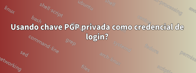 Usando chave PGP privada como credencial de login?