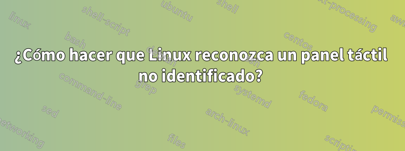 ¿Cómo hacer que Linux reconozca un panel táctil no identificado?