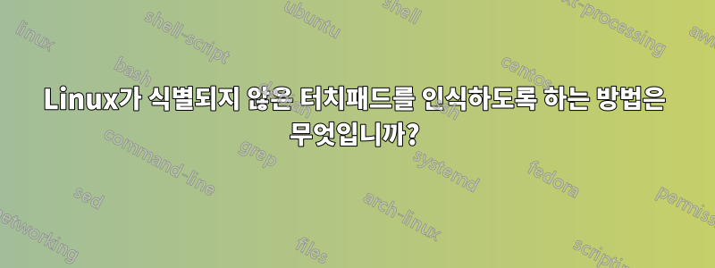 Linux가 식별되지 않은 터치패드를 인식하도록 하는 방법은 무엇입니까?