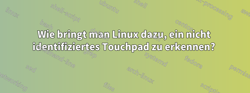 Wie bringt man Linux dazu, ein nicht identifiziertes Touchpad zu erkennen?