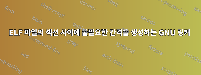 ELF 파일의 섹션 사이에 불필요한 간격을 생성하는 GNU 링커