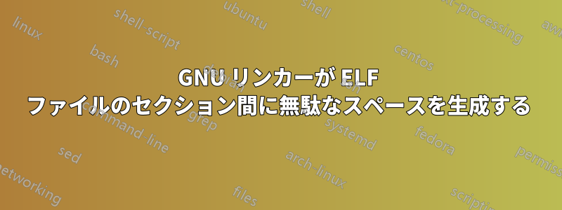 GNU リンカーが ELF ファイルのセクション間に無駄なスペースを生成する