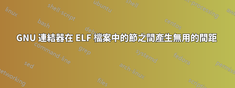 GNU 連結器在 ELF 檔案中的節之間產生無用的間距