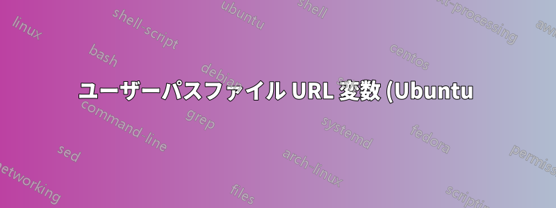 ユーザーパスファイル URL 変数 (Ubuntu)