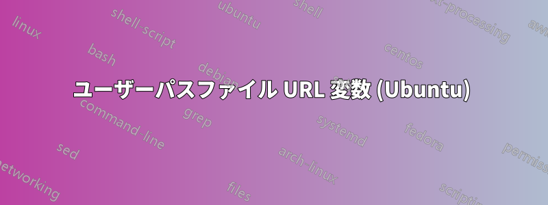 ユーザーパスファイル URL 変数 (Ubuntu)