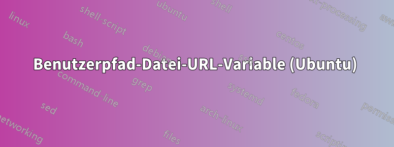 Benutzerpfad-Datei-URL-Variable (Ubuntu)