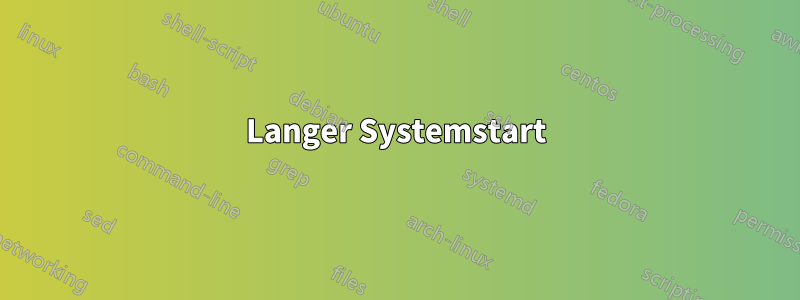 Langer Systemstart