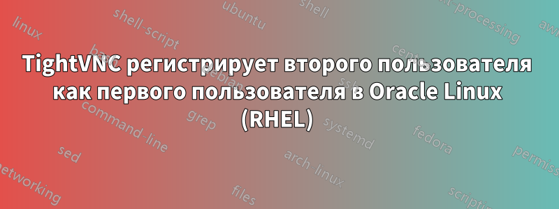 TightVNC регистрирует второго пользователя как первого пользователя в Oracle Linux (RHEL)