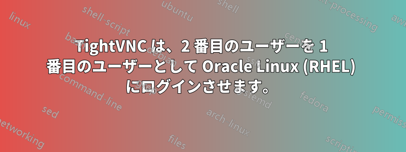 TightVNC は、2 番目のユーザーを 1 番目のユーザーとして Oracle Linux (RHEL) にログインさせます。