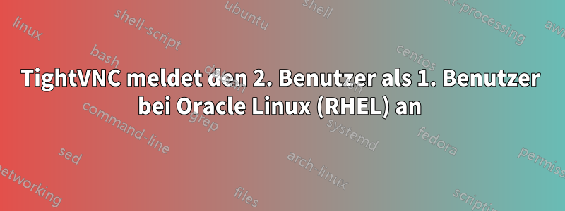 TightVNC meldet den 2. Benutzer als 1. Benutzer bei Oracle Linux (RHEL) an