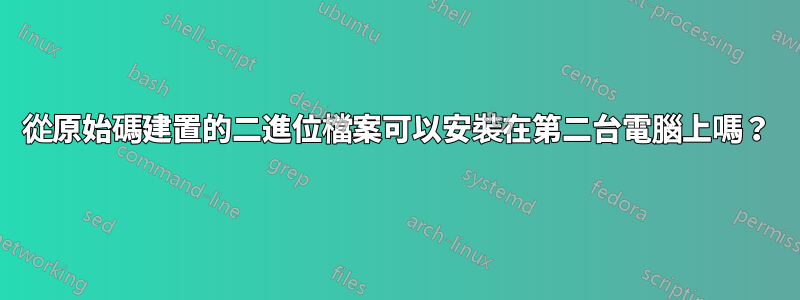 從原始碼建置的二進位檔案可以安裝在第二台電腦上嗎？