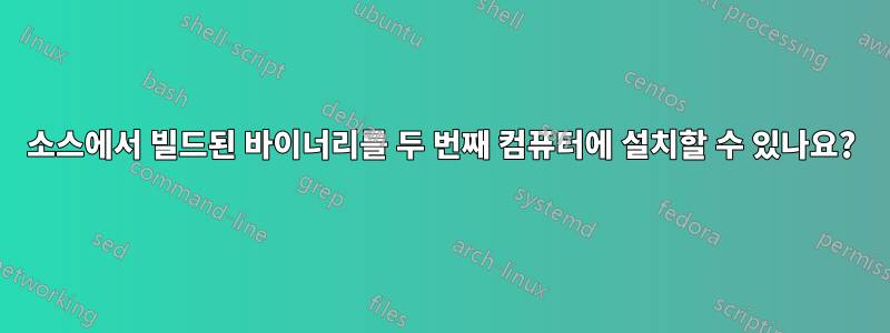 소스에서 빌드된 바이너리를 두 번째 컴퓨터에 설치할 수 있나요?