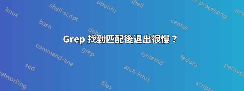 Grep 找到匹配後退出很慢？