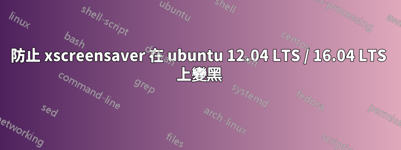 防止 xscreensaver 在 ubuntu 12.04 LTS / 16.04 LTS 上變黑