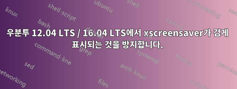 우분투 12.04 LTS / 16.04 LTS에서 xscreensaver가 검게 표시되는 것을 방지합니다.