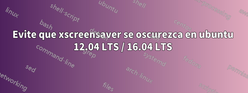 Evite que xscreensaver se oscurezca en ubuntu 12.04 LTS / 16.04 LTS