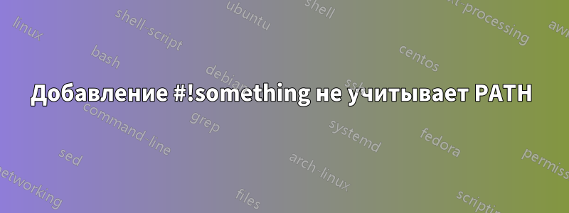 Добавление #!something не учитывает PATH