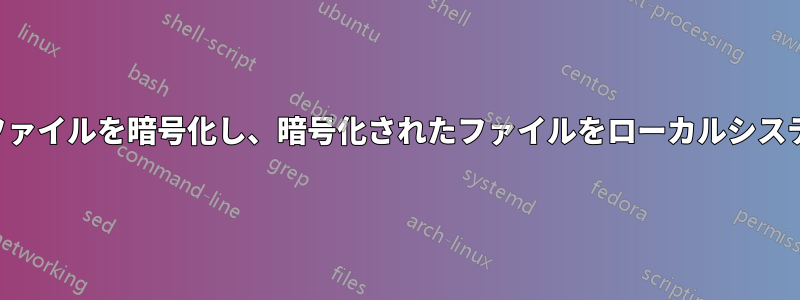 リモートシステム上のファイルを暗号化し、暗号化されたファイルをローカルシステムに直接保存する方法