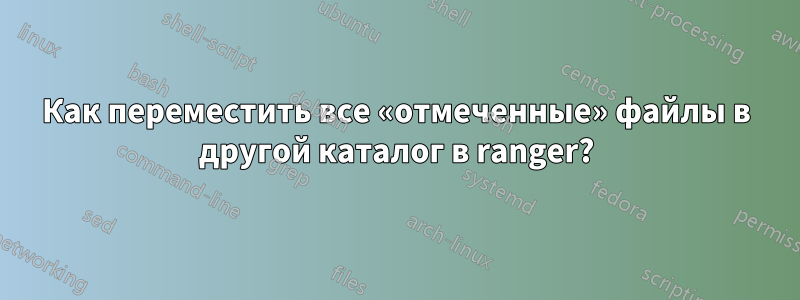 Как переместить все «отмеченные» файлы в другой каталог в ranger?