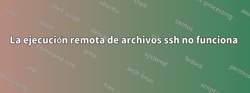 La ejecución remota de archivos ssh no funciona