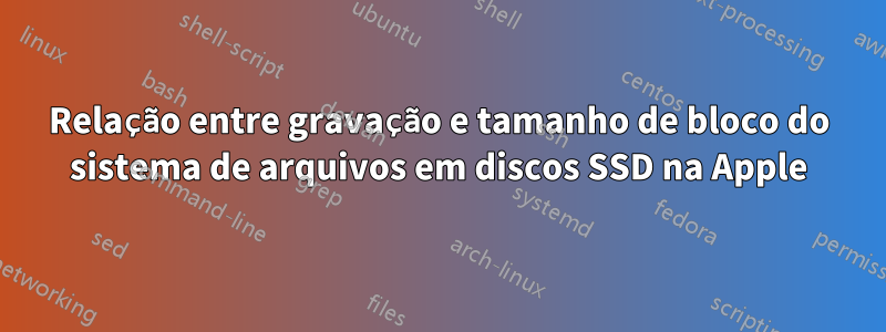 Relação entre gravação e tamanho de bloco do sistema de arquivos em discos SSD na Apple