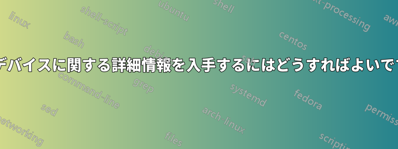 このデバイスに関する詳細情報を入手するにはどうすればよいですか?