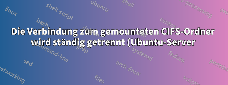 Die Verbindung zum gemounteten CIFS-Ordner wird ständig getrennt (Ubuntu-Server)