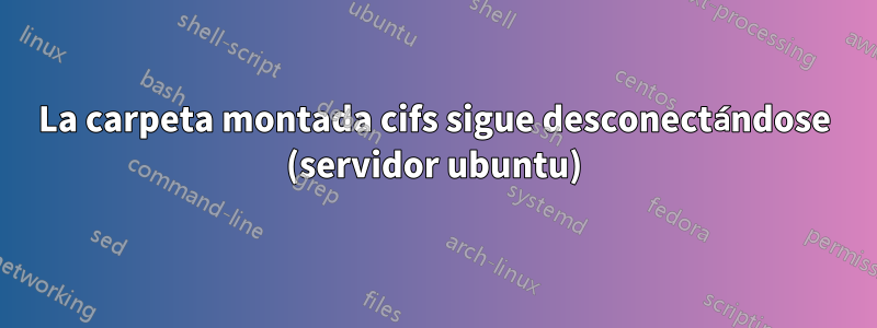 La carpeta montada cifs sigue desconectándose (servidor ubuntu)