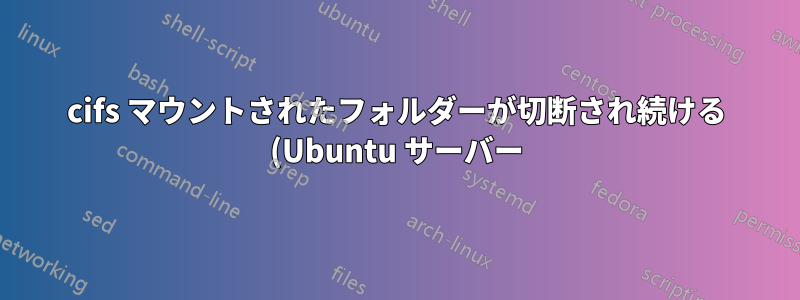 cifs マウントされたフォルダーが切断され続ける (Ubuntu サーバー)