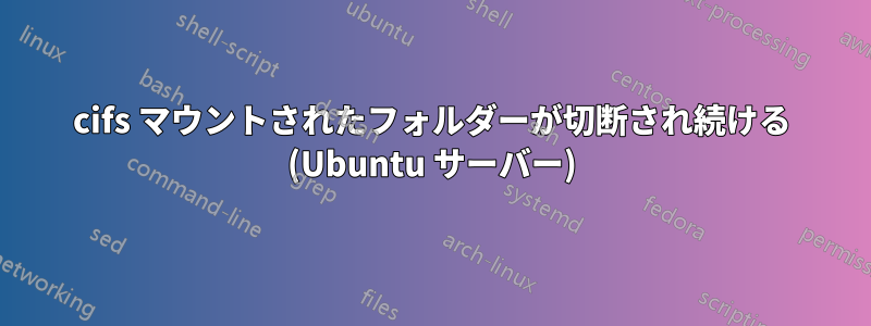 cifs マウントされたフォルダーが切断され続ける (Ubuntu サーバー)