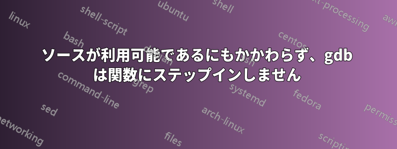 ソースが利用可能であるにもかかわらず、gdb は関数にステップインしません