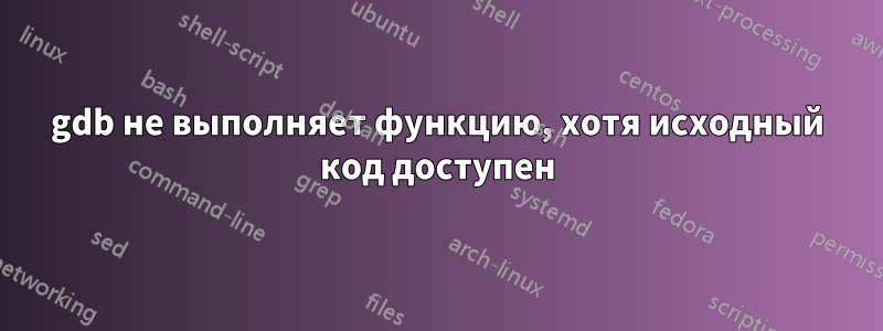 gdb не выполняет функцию, хотя исходный код доступен