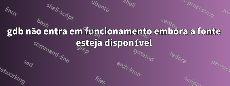 gdb não entra em funcionamento embora a fonte esteja disponível