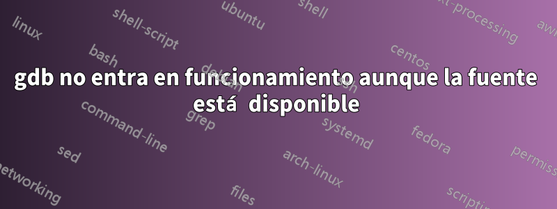 gdb no entra en funcionamiento aunque la fuente está disponible