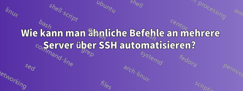 Wie kann man ähnliche Befehle an mehrere Server über SSH automatisieren? 