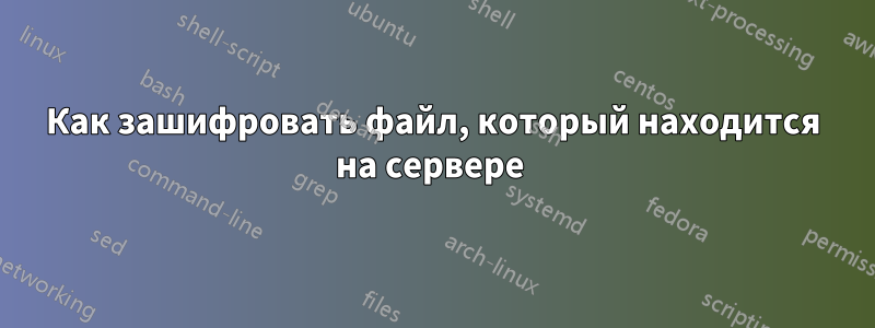 Как зашифровать файл, который находится на сервере 