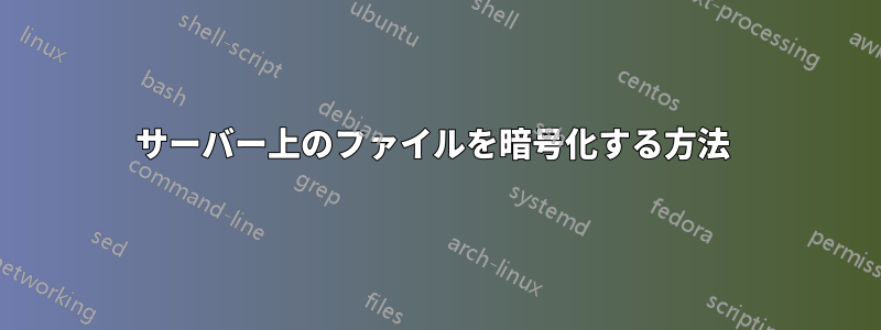 サーバー上のファイルを暗号化する方法 