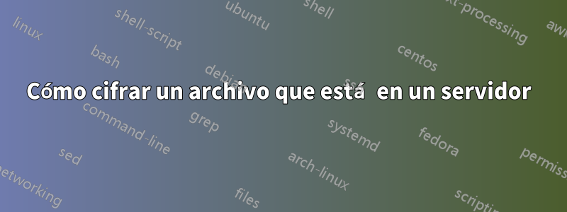 Cómo cifrar un archivo que está en un servidor 