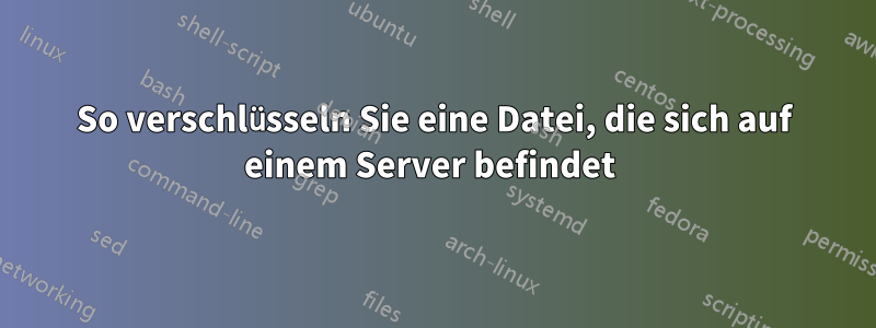 So verschlüsseln Sie eine Datei, die sich auf einem Server befindet 