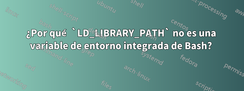 ¿Por qué `LD_LIBRARY_PATH` no es una variable de entorno integrada de Bash?