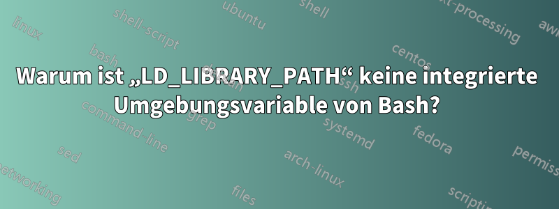 Warum ist „LD_LIBRARY_PATH“ keine integrierte Umgebungsvariable von Bash?