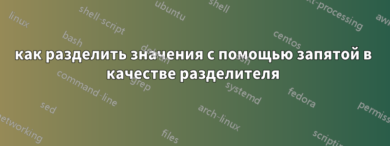 как разделить значения с помощью запятой в качестве разделителя