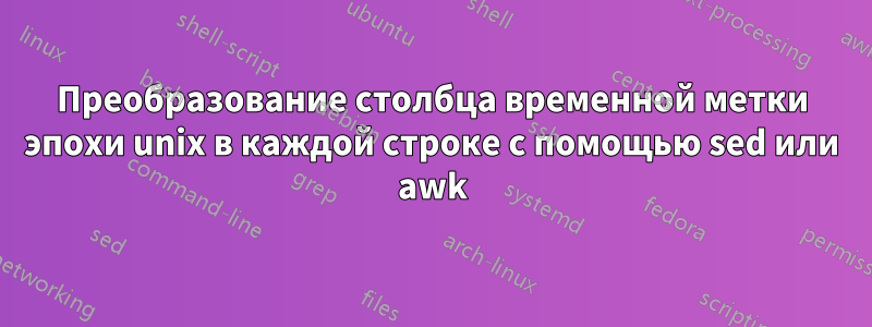 Преобразование столбца временной метки эпохи unix в каждой строке с помощью sed или awk